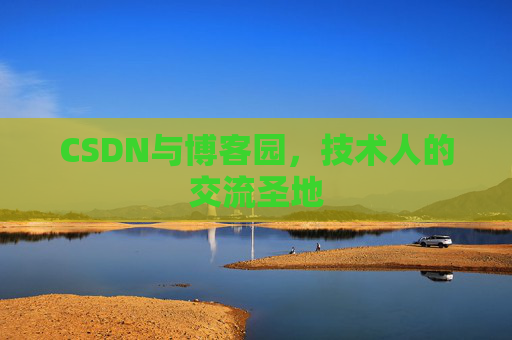 CSDN与博客园,技术人的交流圣地 CSDN与博客园,技术人的交流圣地